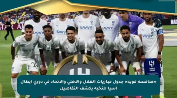 «منافسة قوية» جدول مباريات الهلال والأهلي والاتحاد في دوري أبطال آسيا للنخبة يكشف التفاصيل